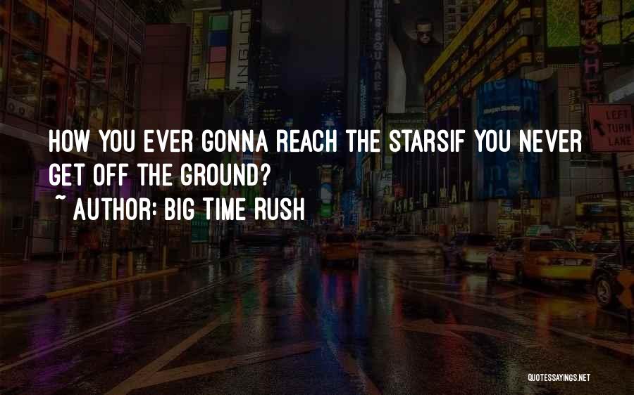 Big Time Rush Quotes: How You Ever Gonna Reach The Starsif You Never Get Off The Ground?
