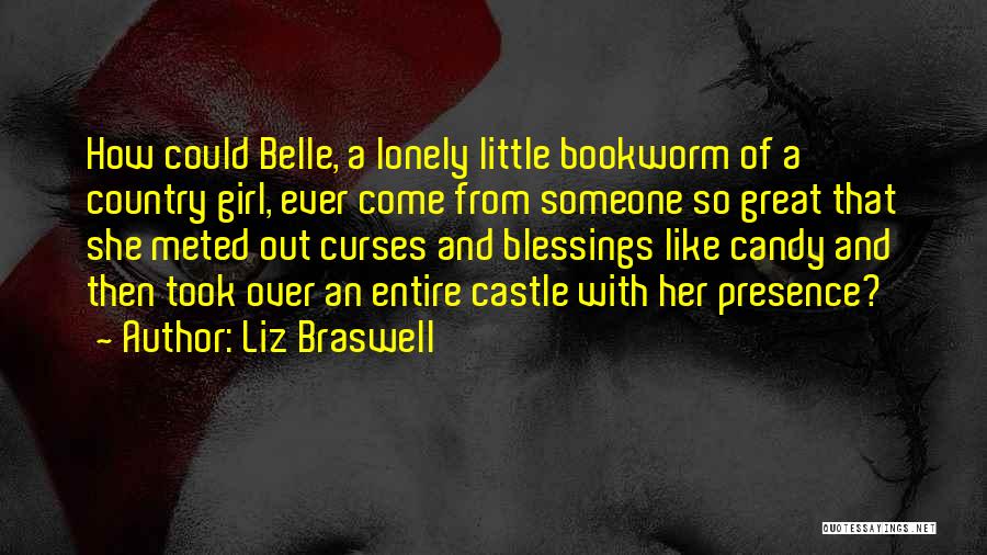 Liz Braswell Quotes: How Could Belle, A Lonely Little Bookworm Of A Country Girl, Ever Come From Someone So Great That She Meted