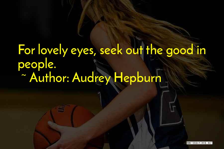 Audrey Hepburn Quotes: For Lovely Eyes, Seek Out The Good In People.