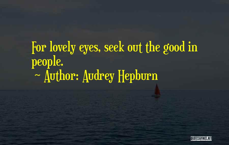 Audrey Hepburn Quotes: For Lovely Eyes, Seek Out The Good In People.