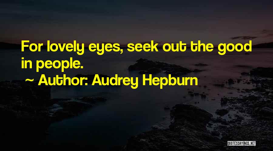 Audrey Hepburn Quotes: For Lovely Eyes, Seek Out The Good In People.