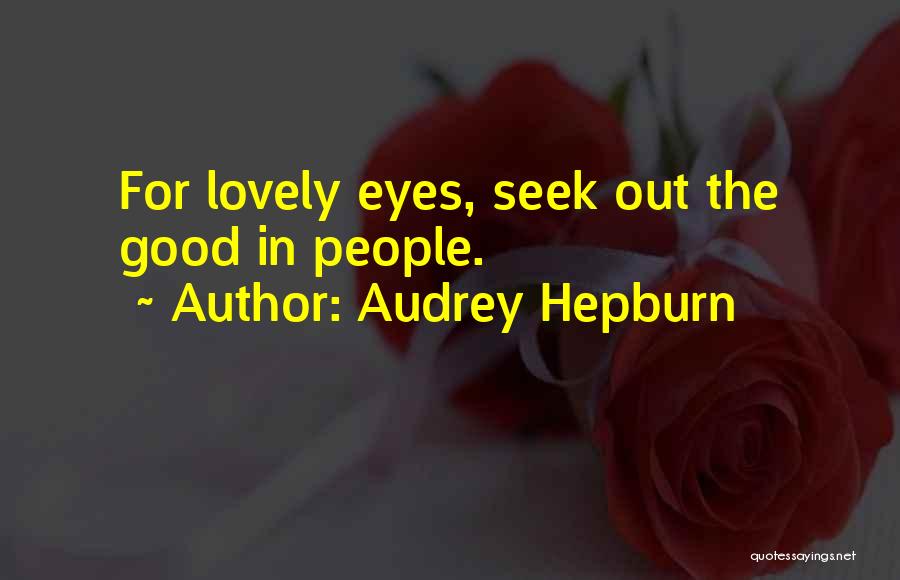 Audrey Hepburn Quotes: For Lovely Eyes, Seek Out The Good In People.