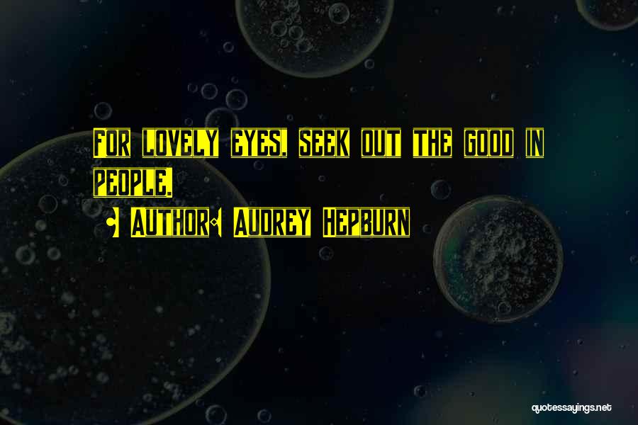 Audrey Hepburn Quotes: For Lovely Eyes, Seek Out The Good In People.