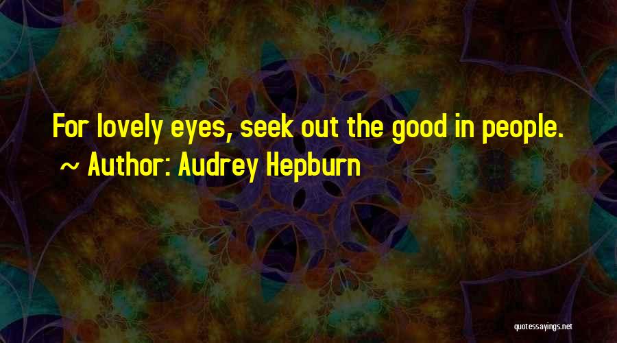 Audrey Hepburn Quotes: For Lovely Eyes, Seek Out The Good In People.