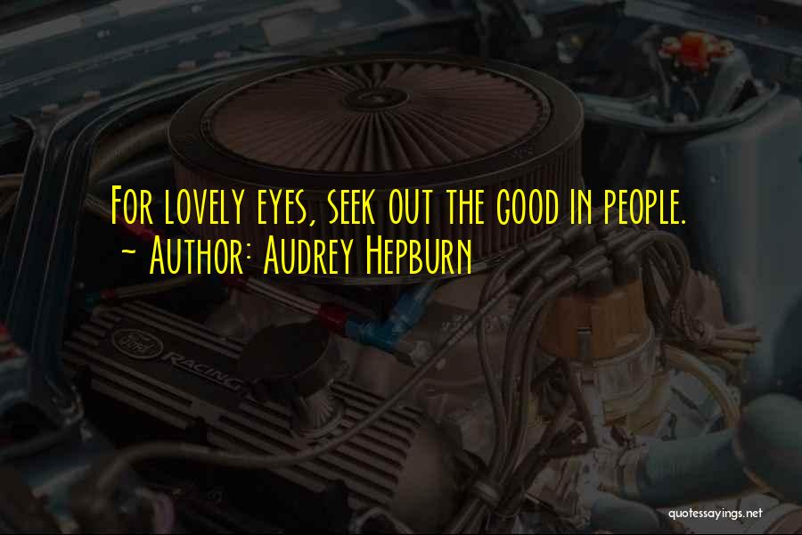 Audrey Hepburn Quotes: For Lovely Eyes, Seek Out The Good In People.