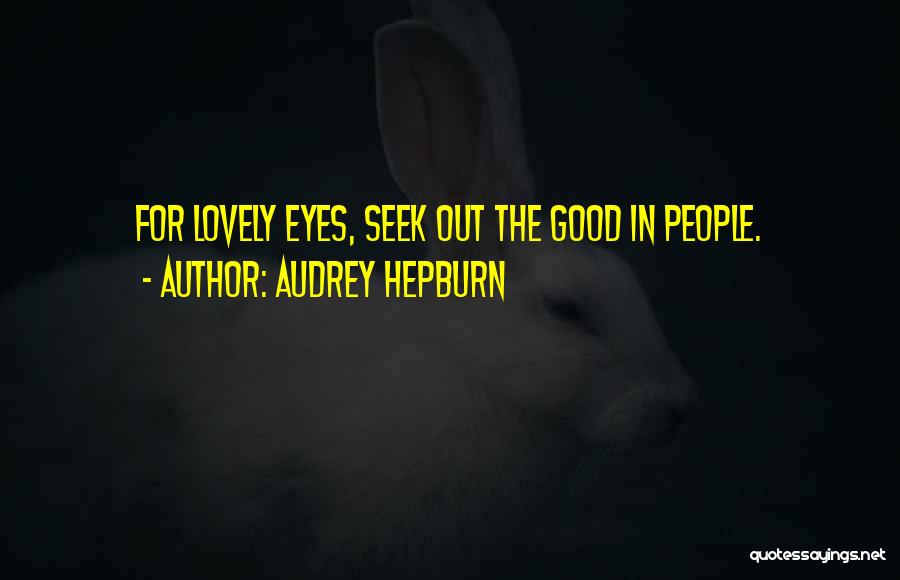 Audrey Hepburn Quotes: For Lovely Eyes, Seek Out The Good In People.