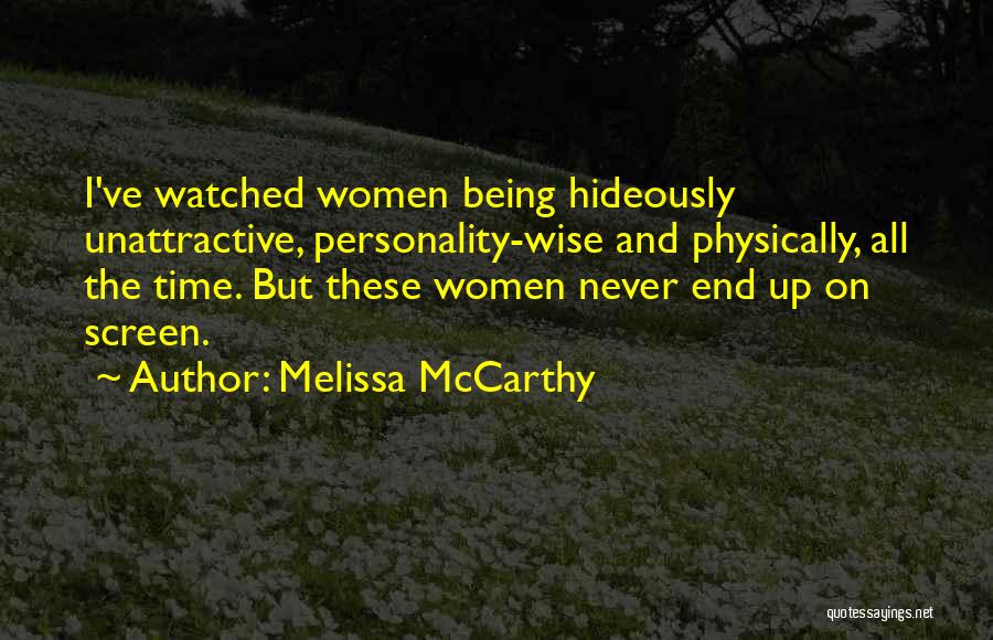Melissa McCarthy Quotes: I've Watched Women Being Hideously Unattractive, Personality-wise And Physically, All The Time. But These Women Never End Up On Screen.