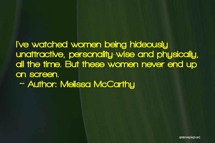 Melissa McCarthy Quotes: I've Watched Women Being Hideously Unattractive, Personality-wise And Physically, All The Time. But These Women Never End Up On Screen.