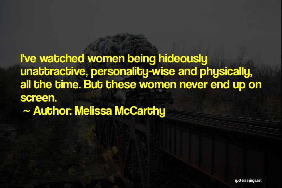 Melissa McCarthy Quotes: I've Watched Women Being Hideously Unattractive, Personality-wise And Physically, All The Time. But These Women Never End Up On Screen.