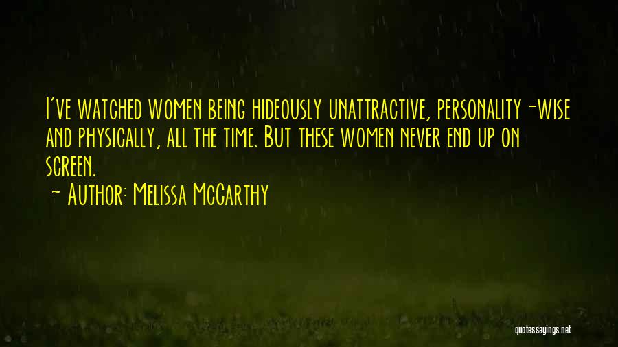 Melissa McCarthy Quotes: I've Watched Women Being Hideously Unattractive, Personality-wise And Physically, All The Time. But These Women Never End Up On Screen.