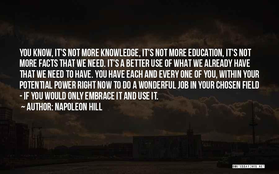 Napoleon Hill Quotes: You Know, It's Not More Knowledge, It's Not More Education, It's Not More Facts That We Need. It's A Better