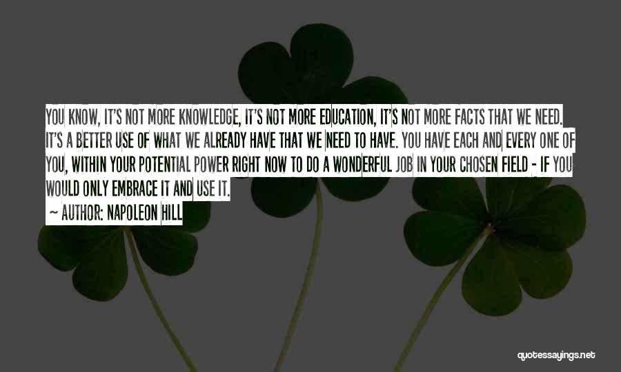 Napoleon Hill Quotes: You Know, It's Not More Knowledge, It's Not More Education, It's Not More Facts That We Need. It's A Better