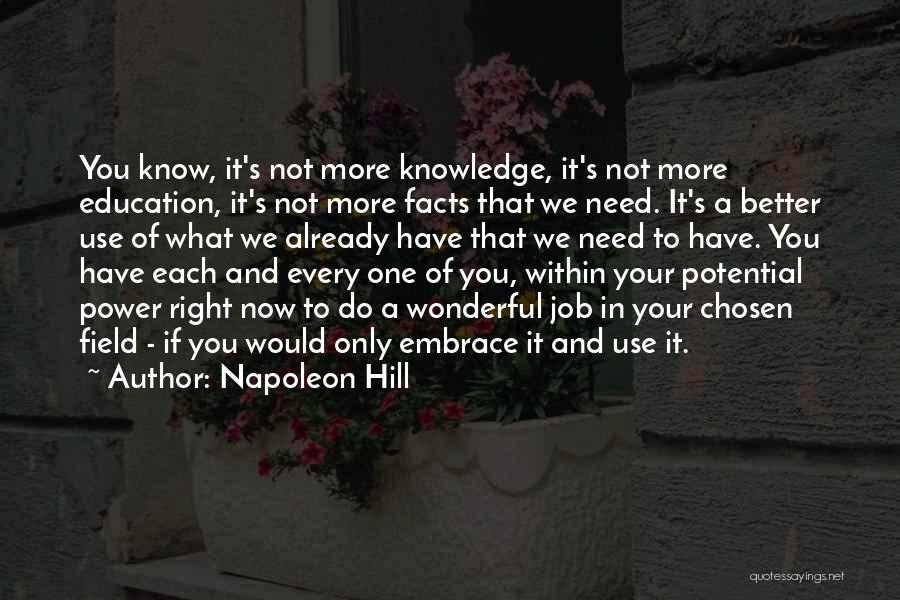 Napoleon Hill Quotes: You Know, It's Not More Knowledge, It's Not More Education, It's Not More Facts That We Need. It's A Better