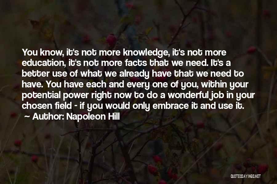 Napoleon Hill Quotes: You Know, It's Not More Knowledge, It's Not More Education, It's Not More Facts That We Need. It's A Better