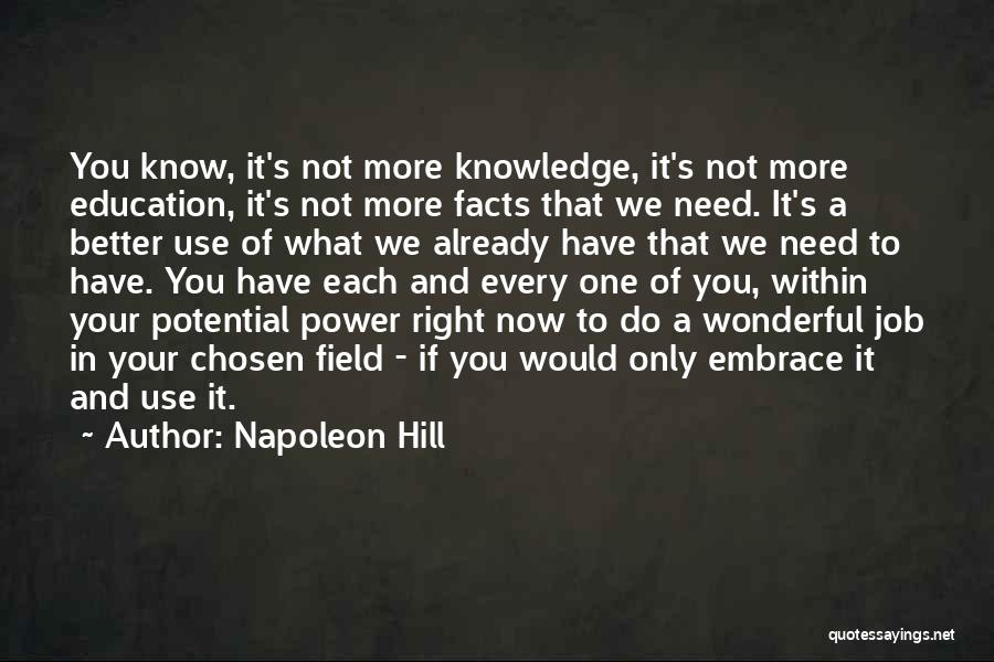 Napoleon Hill Quotes: You Know, It's Not More Knowledge, It's Not More Education, It's Not More Facts That We Need. It's A Better