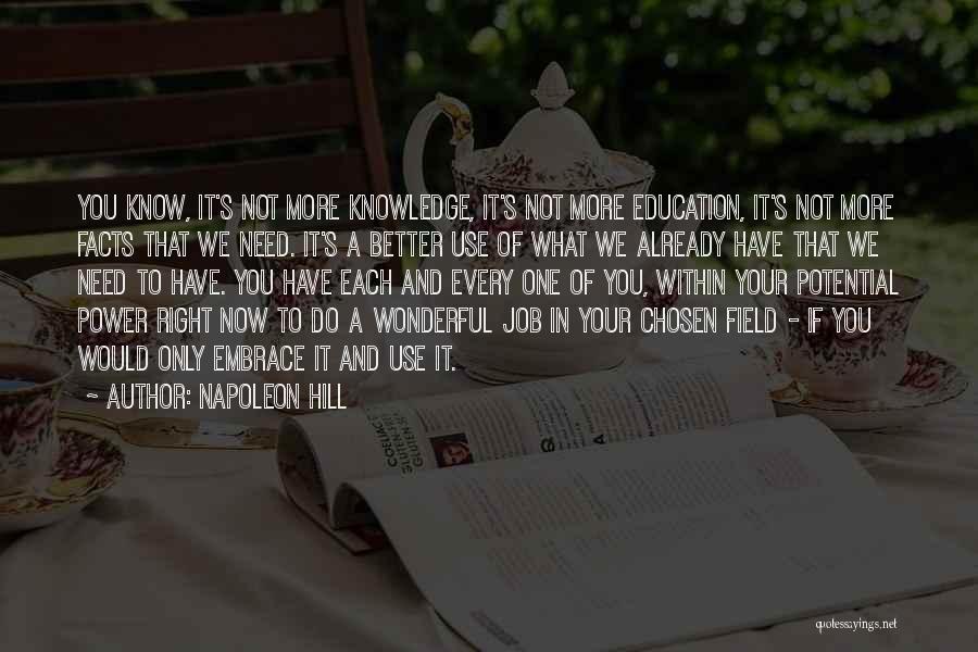 Napoleon Hill Quotes: You Know, It's Not More Knowledge, It's Not More Education, It's Not More Facts That We Need. It's A Better