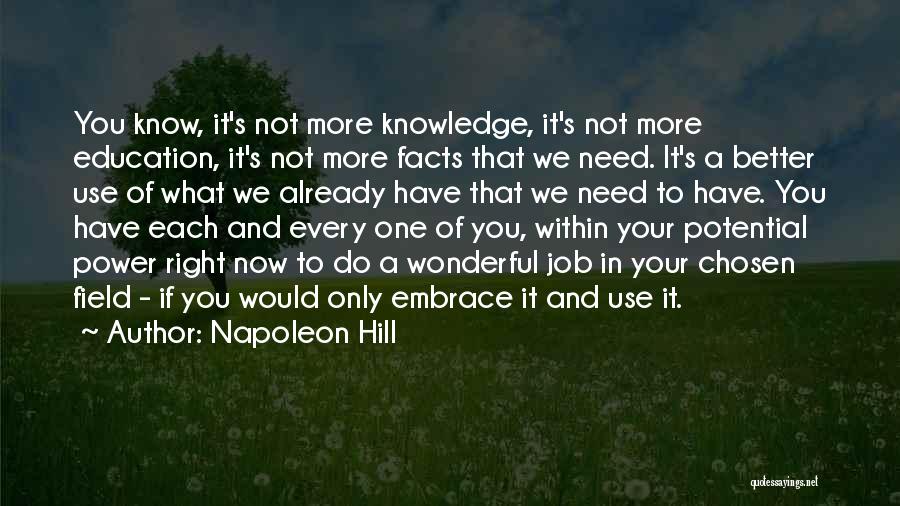 Napoleon Hill Quotes: You Know, It's Not More Knowledge, It's Not More Education, It's Not More Facts That We Need. It's A Better
