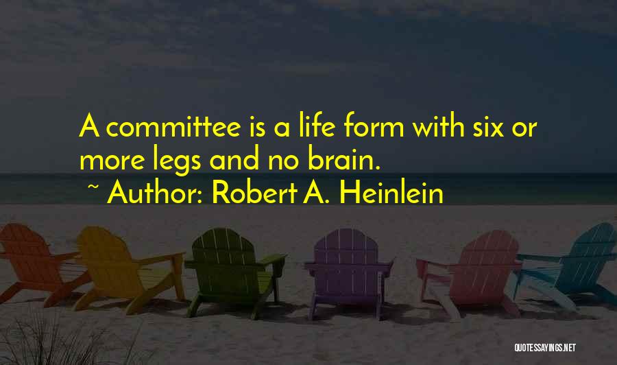 Robert A. Heinlein Quotes: A Committee Is A Life Form With Six Or More Legs And No Brain.