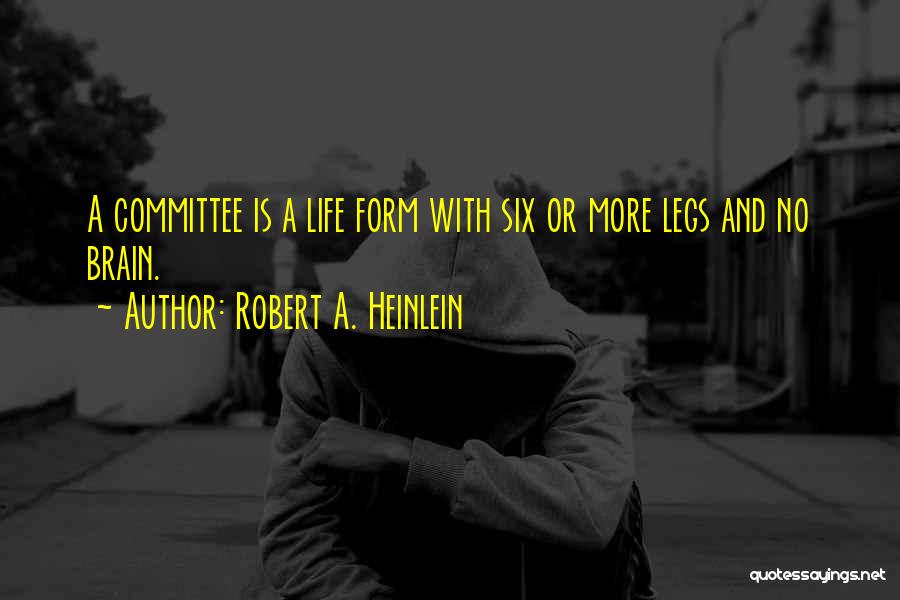 Robert A. Heinlein Quotes: A Committee Is A Life Form With Six Or More Legs And No Brain.