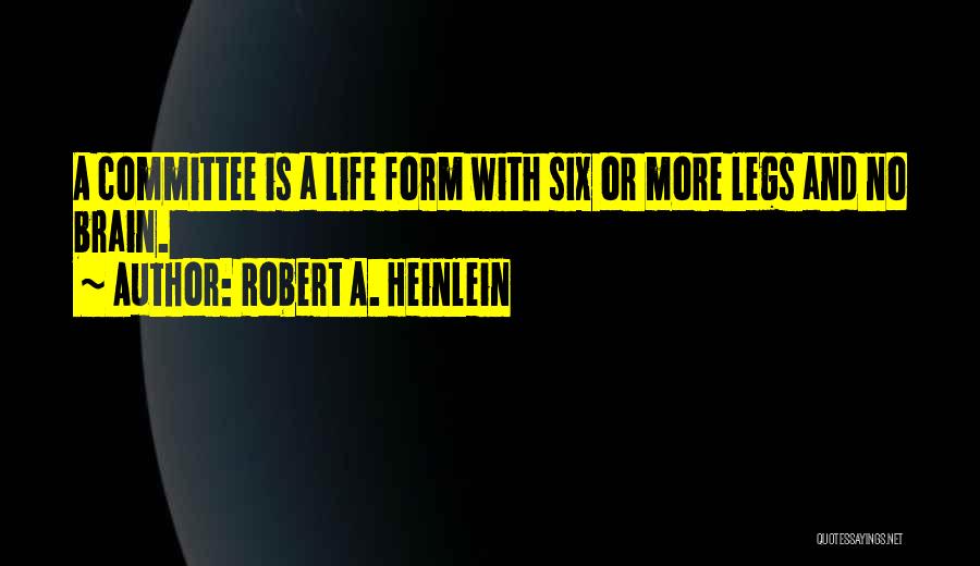 Robert A. Heinlein Quotes: A Committee Is A Life Form With Six Or More Legs And No Brain.