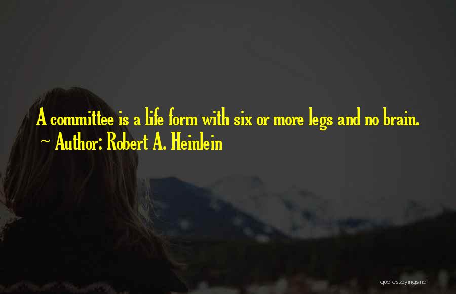 Robert A. Heinlein Quotes: A Committee Is A Life Form With Six Or More Legs And No Brain.