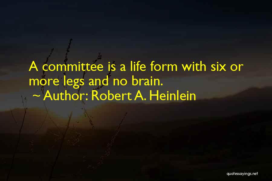 Robert A. Heinlein Quotes: A Committee Is A Life Form With Six Or More Legs And No Brain.