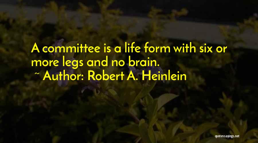 Robert A. Heinlein Quotes: A Committee Is A Life Form With Six Or More Legs And No Brain.
