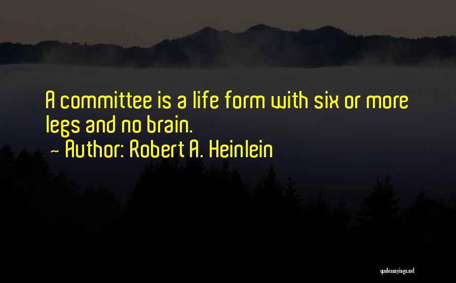 Robert A. Heinlein Quotes: A Committee Is A Life Form With Six Or More Legs And No Brain.