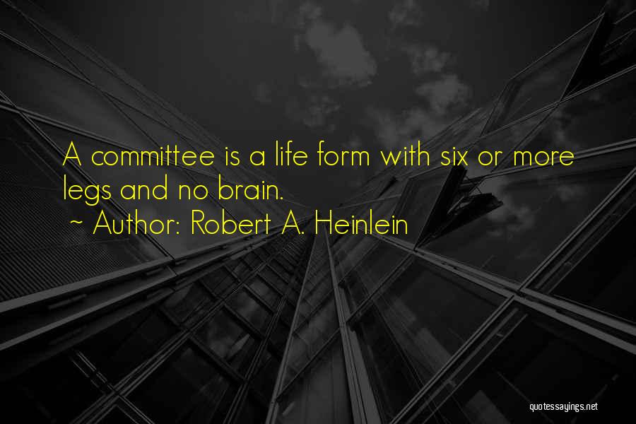 Robert A. Heinlein Quotes: A Committee Is A Life Form With Six Or More Legs And No Brain.