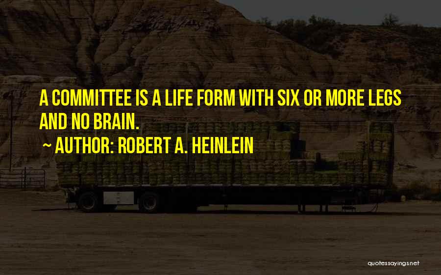Robert A. Heinlein Quotes: A Committee Is A Life Form With Six Or More Legs And No Brain.