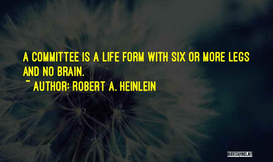 Robert A. Heinlein Quotes: A Committee Is A Life Form With Six Or More Legs And No Brain.