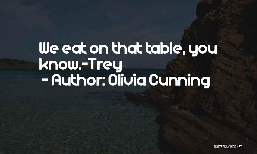 Olivia Cunning Quotes: We Eat On That Table, You Know.~trey