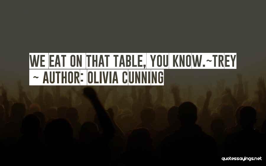 Olivia Cunning Quotes: We Eat On That Table, You Know.~trey