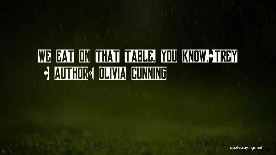 Olivia Cunning Quotes: We Eat On That Table, You Know.~trey