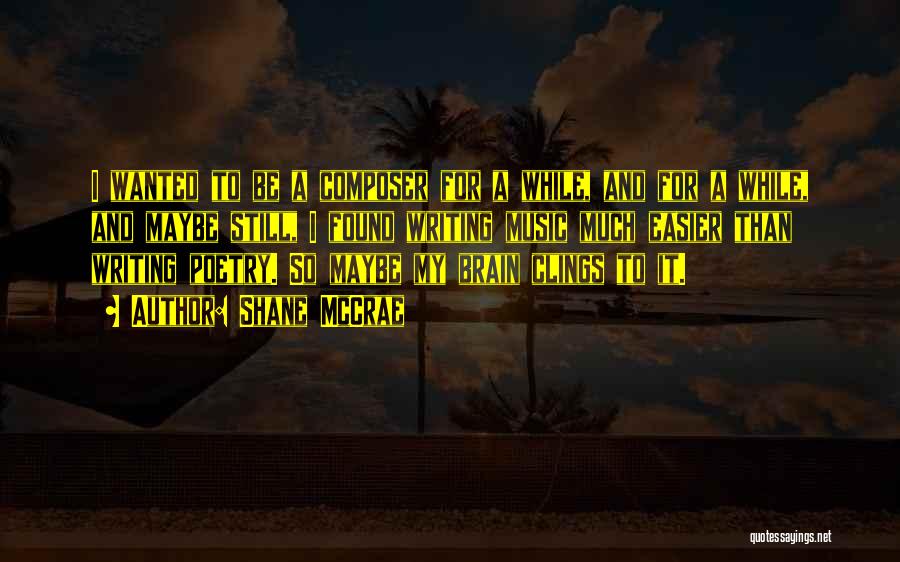 Shane McCrae Quotes: I Wanted To Be A Composer For A While, And For A While, And Maybe Still, I Found Writing Music