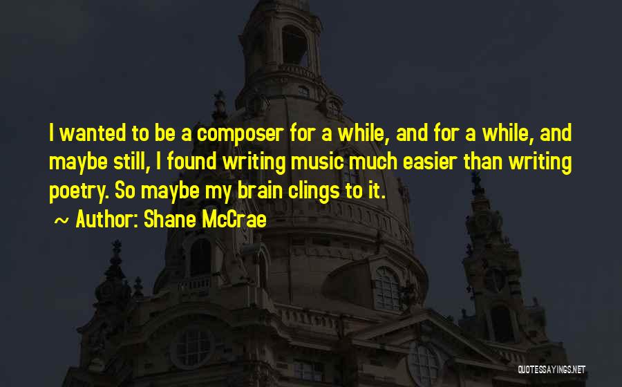 Shane McCrae Quotes: I Wanted To Be A Composer For A While, And For A While, And Maybe Still, I Found Writing Music