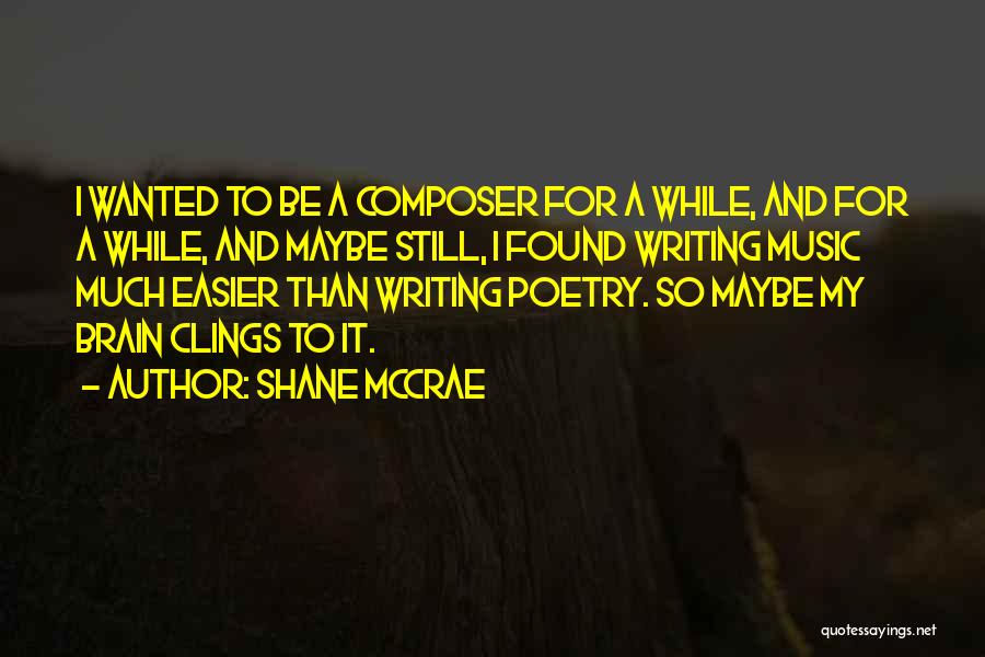 Shane McCrae Quotes: I Wanted To Be A Composer For A While, And For A While, And Maybe Still, I Found Writing Music