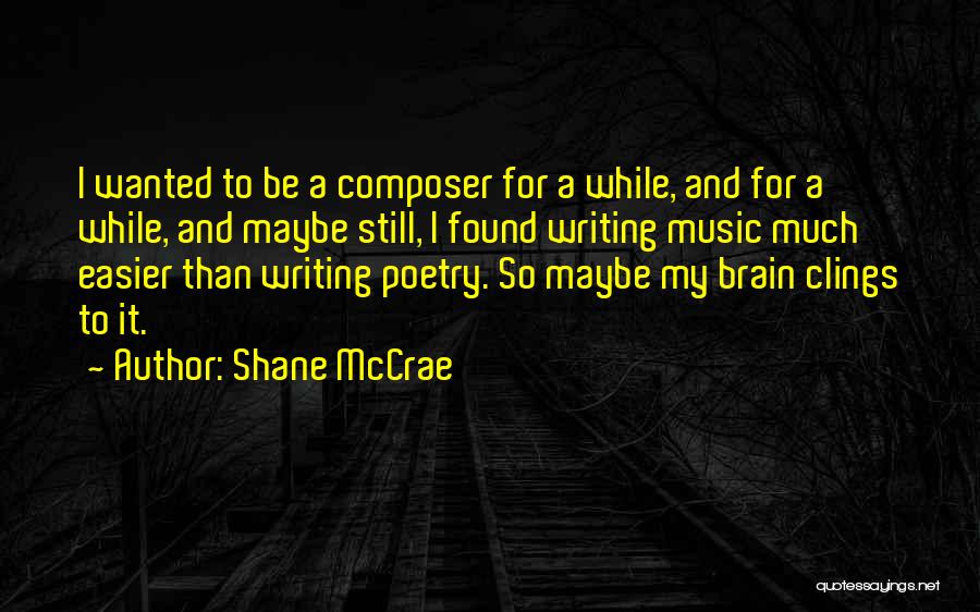 Shane McCrae Quotes: I Wanted To Be A Composer For A While, And For A While, And Maybe Still, I Found Writing Music