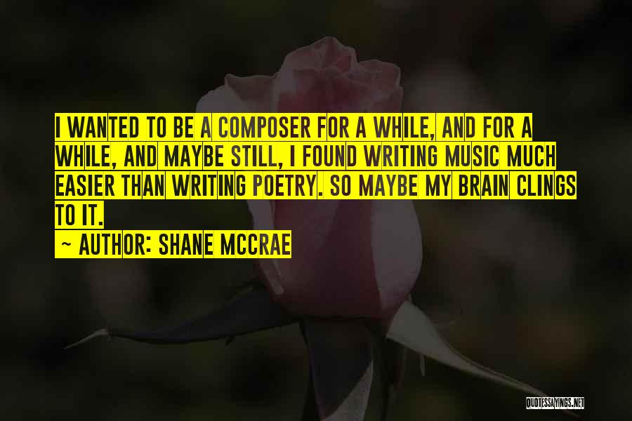 Shane McCrae Quotes: I Wanted To Be A Composer For A While, And For A While, And Maybe Still, I Found Writing Music