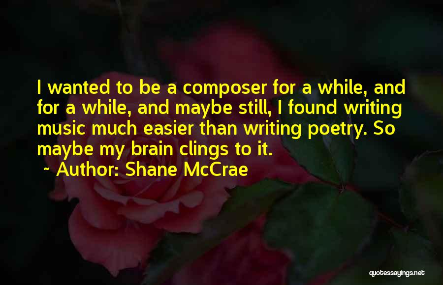 Shane McCrae Quotes: I Wanted To Be A Composer For A While, And For A While, And Maybe Still, I Found Writing Music