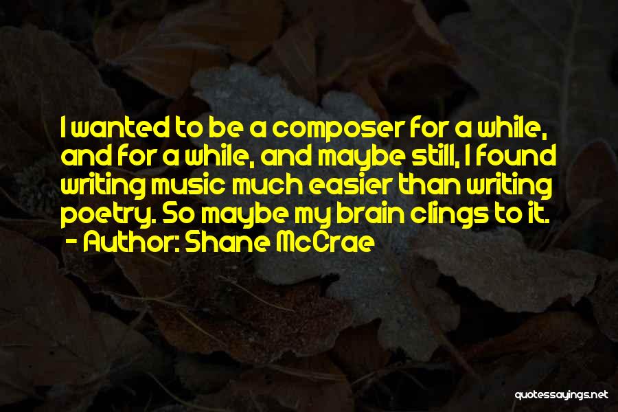 Shane McCrae Quotes: I Wanted To Be A Composer For A While, And For A While, And Maybe Still, I Found Writing Music