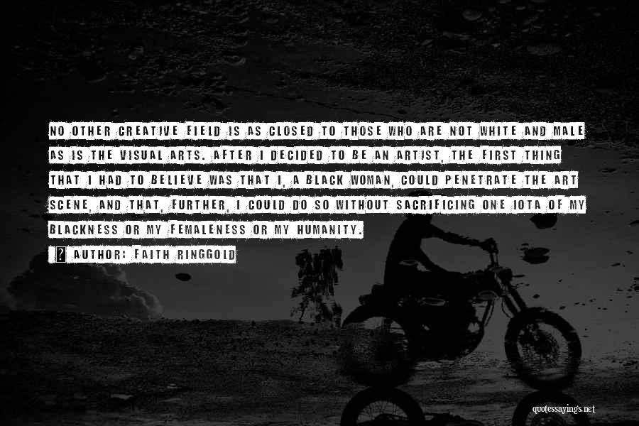 Faith Ringgold Quotes: No Other Creative Field Is As Closed To Those Who Are Not White And Male As Is The Visual Arts.
