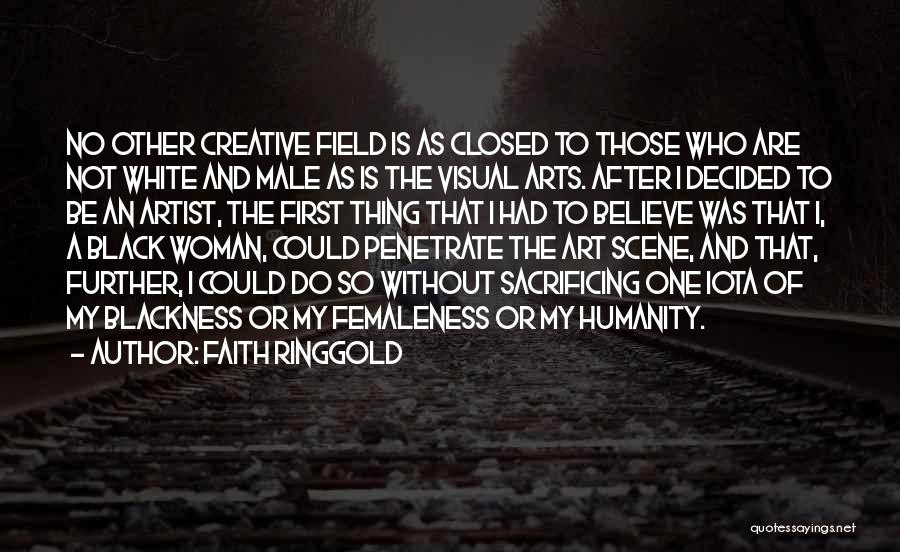 Faith Ringgold Quotes: No Other Creative Field Is As Closed To Those Who Are Not White And Male As Is The Visual Arts.