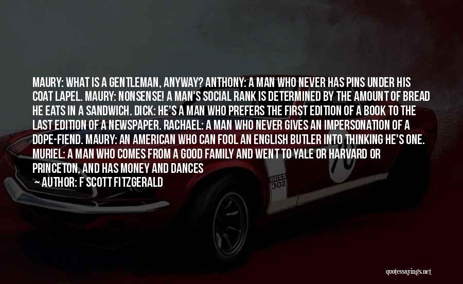 F Scott Fitzgerald Quotes: Maury: What Is A Gentleman, Anyway? Anthony: A Man Who Never Has Pins Under His Coat Lapel. Maury: Nonsense! A