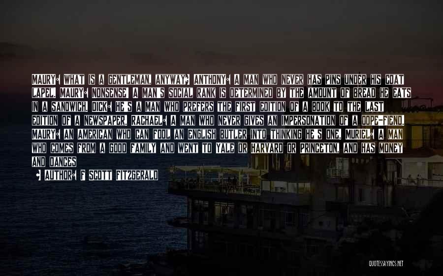 F Scott Fitzgerald Quotes: Maury: What Is A Gentleman, Anyway? Anthony: A Man Who Never Has Pins Under His Coat Lapel. Maury: Nonsense! A