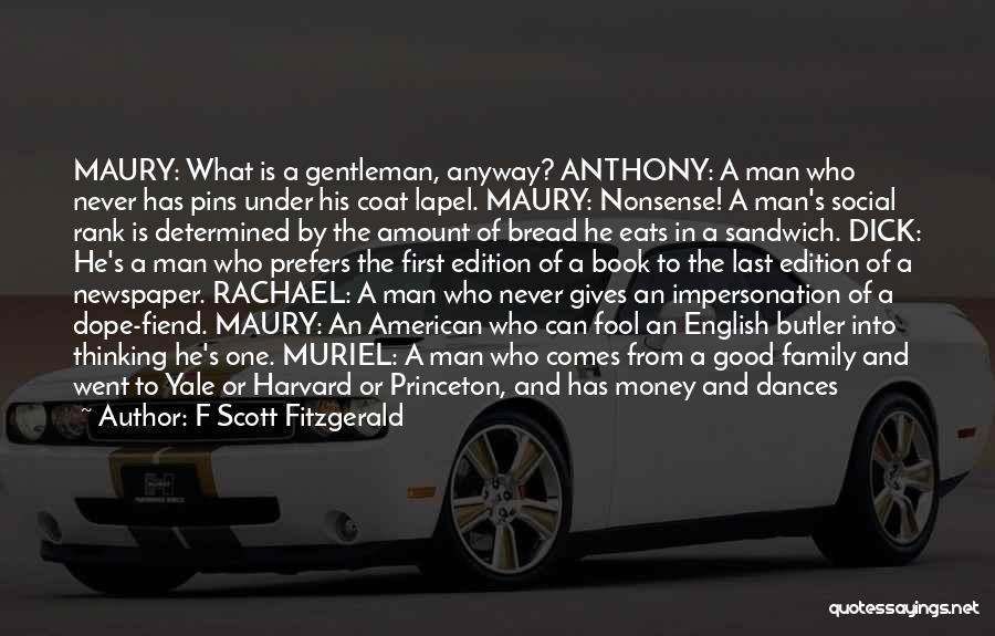 F Scott Fitzgerald Quotes: Maury: What Is A Gentleman, Anyway? Anthony: A Man Who Never Has Pins Under His Coat Lapel. Maury: Nonsense! A