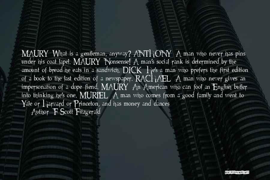 F Scott Fitzgerald Quotes: Maury: What Is A Gentleman, Anyway? Anthony: A Man Who Never Has Pins Under His Coat Lapel. Maury: Nonsense! A