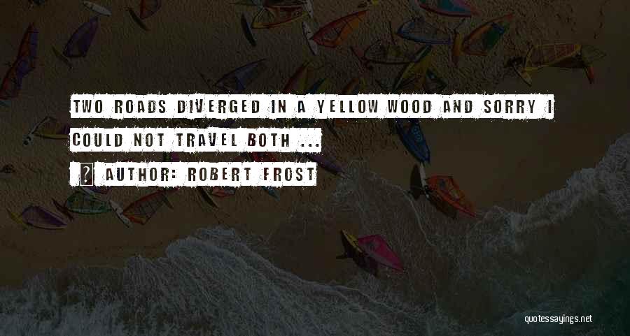 Robert Frost Quotes: Two Roads Diverged In A Yellow Wood And Sorry I Could Not Travel Both ...