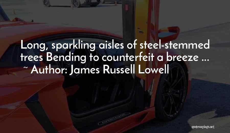 James Russell Lowell Quotes: Long, Sparkling Aisles Of Steel-stemmed Trees Bending To Counterfeit A Breeze ...