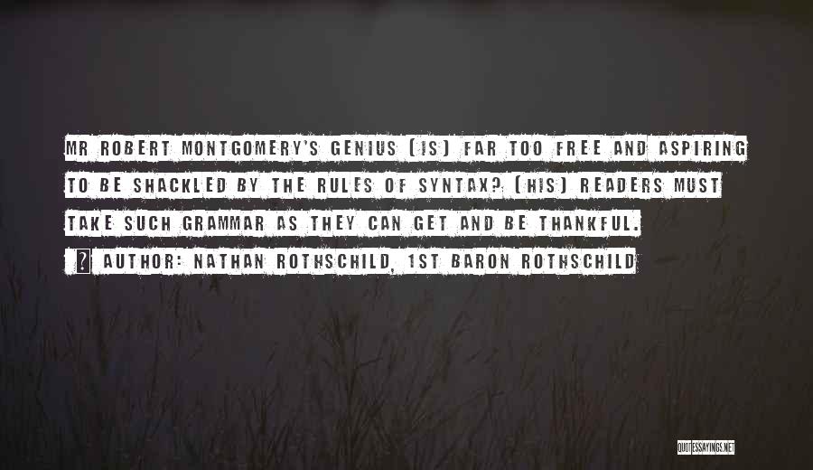 Nathan Rothschild, 1st Baron Rothschild Quotes: Mr Robert Montgomery's Genius [is] Far Too Free And Aspiring To Be Shackled By The Rules Of Syntax? [his] Readers